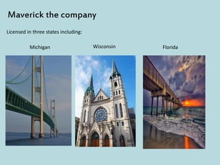 Maverick the company
Licensed in three states including:
Michigan Wisconsin Florida
 