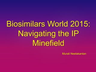 Biosimilars World 2015:
Navigating the IP
Minefield
Murali Neelakantan
 