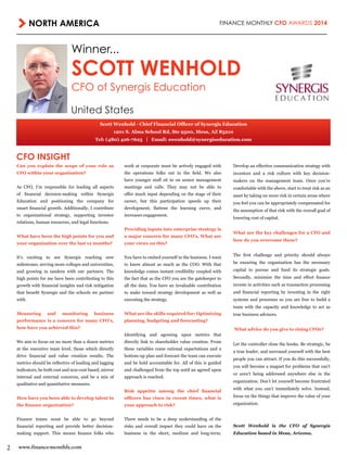 NORTH AMERICA FINANCE MONTHLY CFO AWARDS 2014
2 www.finance-monthly.com
Winner...
SCOTT WENHOLD
CFO of Synergis Education
United States
Scott Wenhold - Chief Financial Officer of Synergis Education
1201 S. Alma School Rd, Ste 9500, Mesa, AZ 85210
Tel: (480) 426-7625 | Email: swenhold@synergiseducation.com
CFO INSIGHT
Can you explain the scope of your role as
CFO within your organisation?
As CFO, I’m responsible for leading all aspects
of financial decision-making within Synergis
Education and positioning the company for
smart financial growth. Additionally, I contribute
to organizational strategy, supporting investor
relations, human resources, and legal functions.
What have been the high points for you and
your organisation over the last 12 months?
It’s exciting to see Synergis reaching new
milestones, serving more colleges and universities,
and growing in tandem with our partners. The
high points for me have been contributing to this
growth with financial insights and risk mitigation
that benefit Synergis and the schools we partner
with.
Measuring and monitoring business
performance is a concern for many CFO’s,
how have you achieved this?
We aim to focus on no more than a dozen metrics
at the executive team level, those which directly
drive financial and value creation results. The
metrics should be reflective of leading and lagging
indicators, be both cost and non-cost based, mirror
internal and external concerns, and be a mix of
qualitative and quantitative measures.
How have you been able to develop talent in
the finance organization?
Finance teams must be able to go beyond
financial reporting and provide better decision-
making support. This means finance folks who
work at corporate must be actively engaged with
the operations folks out in the field. We also
have younger staff sit in on senior management
meetings and calls. They may not be able to
offer much input depending on the stage of their
career, but this participation speeds up their
development, flattens the learning curve, and
increases engagement.
Providing inputs into enterprise strategy is
a major concern for many CFO’s. What are
your views on this?
You have to embed yourself in the business. I want
to know almost as much as the COO. With that
knowledge comes instant credibility coupled with
the fact that as the CFO you are the gatekeeper to
all the data. You have an invaluable contribution
to make toward strategy development as well as
executing the strategy.
What are the skills required for: Optimizing
planning, budgeting and forecasting?
Identifying and agreeing upon metrics that
directly link to shareholder value creation. From
these variables come rational expectations and a
bottom-up plan and forecast the team can execute
and be held accountable for. All of this is guided
and challenged from the top until an agreed upon
approach is reached.
Risk appetite among the chief financial
officers has risen in recent times, what is
your approach to risk?
There needs to be a deep understanding of the
risks and overall impact they could have on the
business in the short, medium and long-term.
Develop an effective communication strategy with
investors and a risk culture with key decision-
makers on the management team. Once you’re
comfortable with the above, start to treat risk as an
asset by taking on more risk in certain areas where
you feel you can be appropriately compensated for
the assumption of that risk with the overall goal of
lowering cost of capital.
What are the key challenges for a CFO and
how do you overcome these?
The first challenge and priority should always
be ensuring the organization has the necessary
capital to pursue and fund its strategic goals.
Secondly, minimize the time and effort finance
invests in activities such as transaction processing
and financial reporting by investing in the right
systems and processes so you are free to build a
team with the capacity and knowledge to act as
true business advisors.
What advice do you give to rising CFOs?
Let the controller close the books. Be strategic, be
a true leader, and surround yourself with the best
people you can attract. If you do this successfully,
you will become a magnet for problems that can’t
or aren’t being addressed anywhere else in the
organization. Don’t let yourself become frustrated
with what you can’t immediately solve. Instead,
focus on the things that improve the value of your
organization.
Scott Wenhold is the CFO of Synergis
Education based in Mesa, Arizona.
 