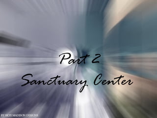 Part 2
Sanctuary Center
 