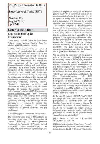 47
Letter to the Editor
Einstein and the Space
Programme?
[From Hans J Haubold, Office for Outer Space
Affairs, United Nations, Austria; Arak M.
Mathai, McGill University, Canada]
In 2015, 100 years after Einstein’s creation of
the theory of general relativity, windows of
opportunity are open for those of us in the
scientific community and beyond who wish to
communicate Einstein's vision for education,
research, and applications. We marked the
100th anniversary of the year Einstein
discovered general relativity with great fanfare.
Celebrating the Einstein event, launched in
anticipation of the centennial, told the story of
Einstein to the world and shared the
excitement of Einstein's theory. In organizing
the anniversary, members of the physics and
mathematics community worked with artists,
musicians, composers, scientists, dancers,
filmmakers, historians, architects, and
educators on series of interconnected events
designed to engage the general public
(https://aas.org/posts/news/2015/10/message-
einstein’s-centenary-2015). The following
three topics have been selected from among
many others that will keep the physics
community thriving with follow-ups to the
anniversary: (1) research to uncover the
development of relativity, (2) practical
implications of general relativity, and (3)
world peace.
1. Historiographical Framework for Relativity
The September 2015 issue of ISIS contains an
appealing paper titled ‘The Reinvention of
General Relativity: A Historiographical
Framework for Assessing 100 Years of Curved
Space-time’ (http://hssonline.org/)[1]. In
essence, the paper proposes a promising work
schedule to explore the history of the theory of
general relativity in distinctive phases of its
development (i) after its discovery in 1915, (ii)
as a physical theory until the mid-1950s, and
(iii) a renaissance of it through its scientific
potential and research community building.
The authors propose a historiographical
framework for investigations of the persistence
and resilience of general relativity and provide
a very comprehensive selection of literature
that is available and easy accessible for this
purpose. In this regard they collected in Table I
of their paper (page 614) a number of research
centres that became hubs of the relativity
research community in the mid-1950s to the
mid-1960s. The Table not only lists the
respective Institutions but also the Leader(s)
and Major Research Interests of them.
We are taking the opportunity of this paper to
refer to the literature of [2] to [5], that may not
be so widely known to researchers, that offers
information on the scientific potential and
research community building as emphasized in
(ii) above as organized by Hans-Jürgen Treder
(1928-2006) since the beginning of the 1960s
in Berlin and Potsdam. Most of the Leaders in
Table I have participated and contributed to the
1965 Einstein-Symposium [1,2], 1979
Einstein-Centenarium [3] and 1981 Michelson-
Colloquium. The literature in [2] to [5] might
be a rich source of information on the science
and community building for general relativity.
The year 2016 could be utilized to review this
process by recalling the achievements of Hans-
Jürgen Treder (see Figure 1).
In the past 25 years of UN/ESA/NASA/JAXA
workshops on basic space science with the
participation of scientists from 194 UN
Member States, we always came to discuss the
perception of Einstein in those countries. It
might be of interest to make available
information on research results and public
perception of Einstein in all countries under
very different society models?
[1] A. Blum, R. Lalli, and J. Renn, ISIS
106(2015)3, pp. 598-620.
[2] Einstein-Symposium: Entstehung, Entwick-
lung und Perspektiven der Einsteinschen Grav-
itationstheorie, Ed. H.-J. Treder, 2-5 November
COSPAR's Information Bulletin
Space Research Today (SRT)
Number 196,
August 2016,
pp. 47-49
 