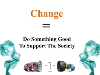 Change
=
Do Something Good
To Support The Society
 