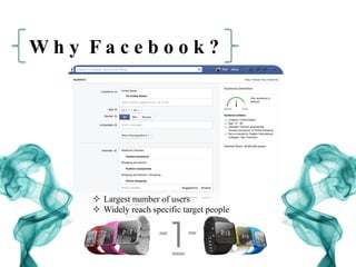 W h y F a c e b o o k ?
²  Largest number of users
²  Widely reach specific target people
 