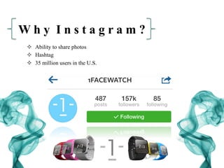 W h y I n s t a g r a m ?
²  Ability to share photos
²  Hashtag
²  35 million users in the U.S.
 