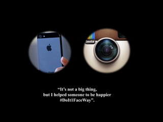 “It’s not a big thing,
but I helped someone to be happier
#DoIt1FaceWay”.
 