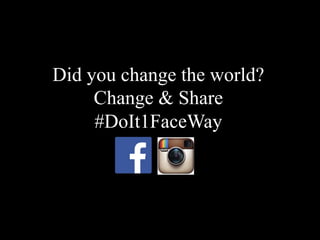 Did you change the world?
Change & Share
#DoIt1FaceWay
 