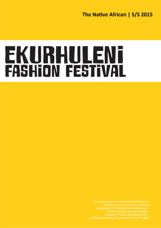 EkurhuleniFashion Festival– S/S 2015 Report
Information and Overview of Activities
Developed by Yamkela Matomane– Director
Graphic Design– Joshua Maluleke
Collection Photographs– ModiaTech
All Rights Reserved Ekurhuleni Fashion Festival©
The Na ve African | S/S 2015
 