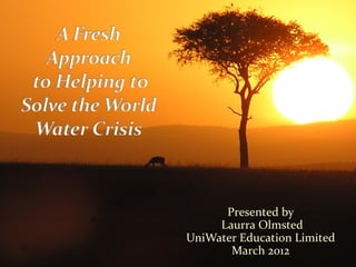 Presented by
Laurra Olmsted
UniWater Education Limited
March 2012
 