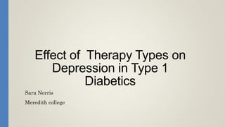Effect of Therapy Types on
Depression in Type 1
Diabetics
Sara Norris
Meredith college
 
