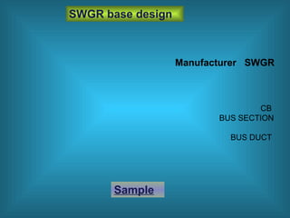 Manufacturer SWGR
SWGR base design
CB
BUS SECTION
BUS DUCT
Sample
 