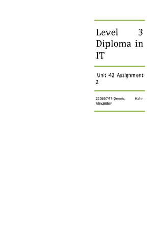 Level 3
Diploma in
IT
Unit 42 Assignment
2
21065747-Dennis, Kahn
Alexander
 