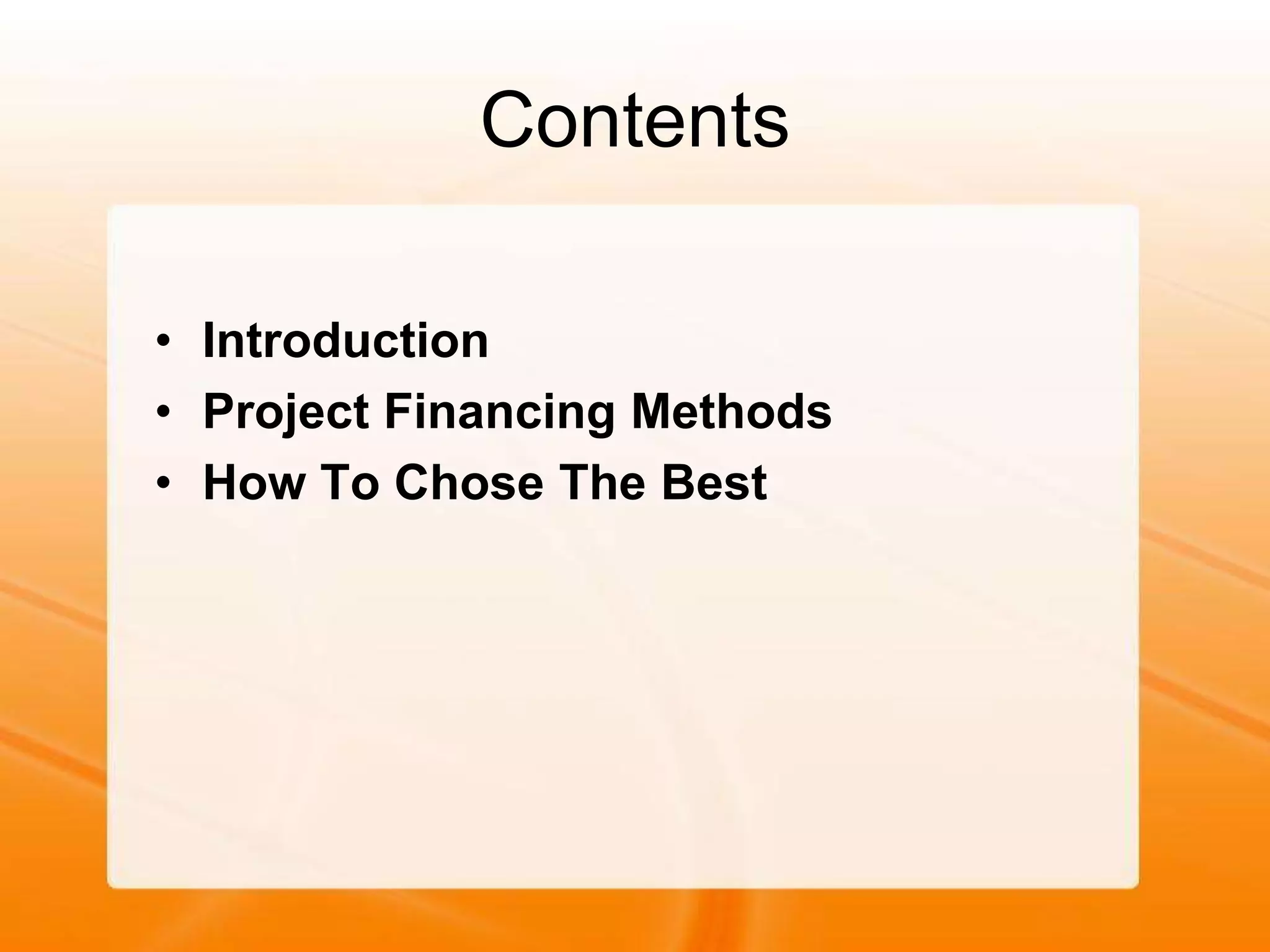 Contents
• Introduction
• Project Financing Methods
• How To Chose The Best
 