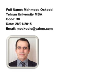 Full Name: Mahmood Oskooei
Tehran University MBA
Code: 38
Date: 28/01/2015
Email: moskooie@yahoo.com
 
