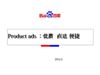 Product adsProduct ads ： 直 便捷优质 达： 直 便捷优质 达
2012.2
 