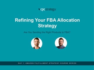 Refining Your FBA Allocation
Strategy
Are You Sending the Right Products to FBA?
D A Y 1 : A M A Z O N F U L F I L L M E N T S T R A T E G Y C O U R S E S E R I E S
 