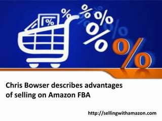 Chris Bowser describes advantages
of selling on Amazon FBA
http://sellingwithamazon.com
 