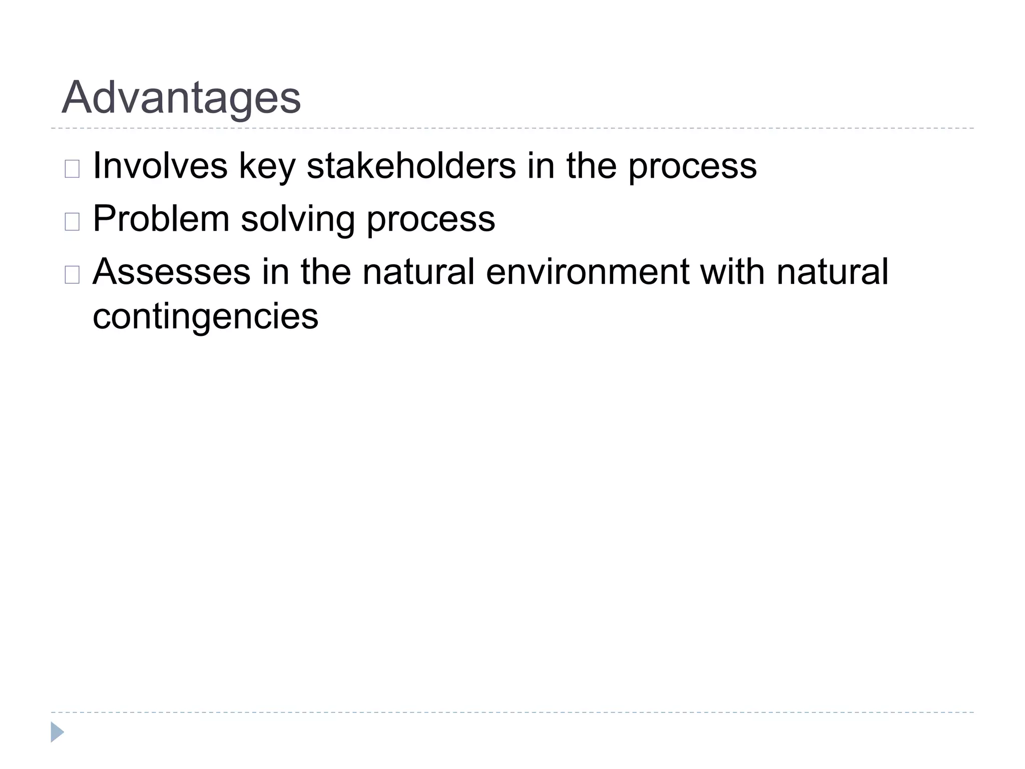 Advantages 
Involves key stakeholders in the process 
Problem solving process 
Assesses in the natural environment with natural 
contingencies 
 