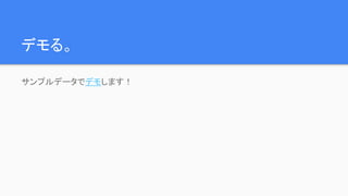 デモる。
サンプルデータでデモします！
 