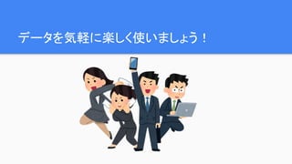 データを気軽に楽しく使いましょう！
 