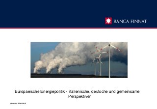Europaeische Energiepolitik - italienische, deutsche und gemeinsame
Perspektiven
Rom den 22.01.2015
 