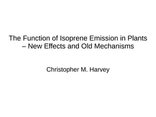 The Function of Isoprene Emission in Plants
– New Effects and Old Mechanisms
Christopher M. Harvey
 