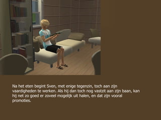 Na het eten begint Sven, met enige tegenzin, toch aan zijn vaardigheden te werken. Als hij dan toch nog vastzit aan zijn baan, kan hij net zo goed er zoveel mogelijk uit halen, en dat zijn vooral promoties. 