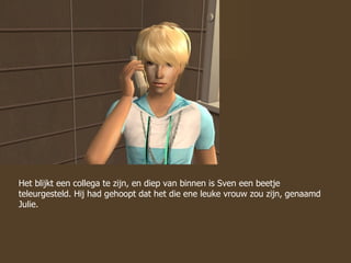 Het blijkt een collega te zijn, en diep van binnen is Sven een beetje teleurgesteld. Hij had gehoopt dat het die ene leuke vrouw zou zijn, genaamd Julie. 