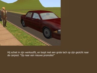 Hij schiet in zijn werkoutfit, en loopt met een grote lach op zijn gezicht naar de carpool. “Op naar een nieuwe promotie!” 