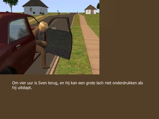 Om vier uur is Sven terug, en hij kan een grote lach niet onderdrukken als hij uitstapt. 