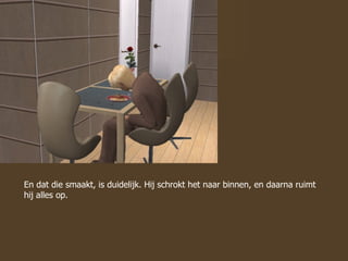 En dat die smaakt, is duidelijk. Hij schrokt het naar binnen, en daarna ruimt hij alles op.  