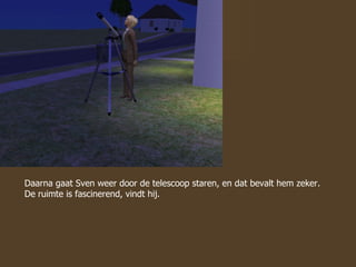 Daarna gaat Sven weer door de telescoop staren, en dat bevalt hem zeker. De ruimte is fascinerend, vindt hij.  