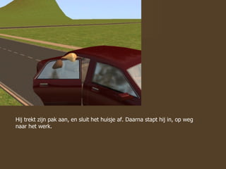 Hij trekt zijn pak aan, en sluit het huisje af. Daarna stapt hij in, op weg naar het werk. 