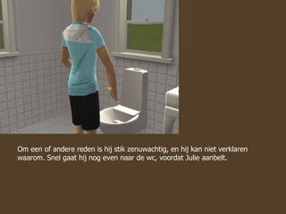 Om een of andere reden is hij stik zenuwachtig, en hij kan niet verklaren waarom. Snel gaat hij nog even naar de wc, voordat Julie aanbelt.  