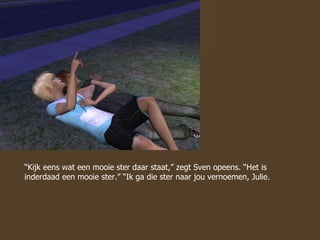 “ Kijk eens wat een mooie ster daar staat,” zegt Sven opeens. “Het is inderdaad een mooie ster.” “Ik ga die ster naar jou vernoemen, Julie. 