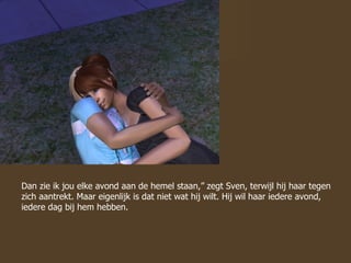 Dan zie ik jou elke avond aan de hemel staan,” zegt Sven, terwijl hij haar tegen zich aantrekt. Maar eigenlijk is dat niet wat hij wilt. Hij wil haar iedere avond, iedere dag bij hem hebben. 