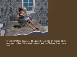 Sven neemt haar mee, naar de nieuwe slaapkamer, en ze gaan beide liggen op het bed. “Ik ben ook gelukkig met jou,” fluistert Sven tegen haar. 