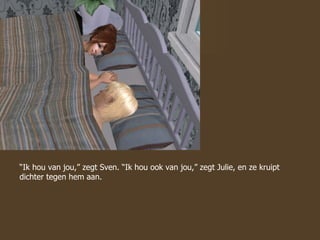 “ Ik hou van jou,” zegt Sven. “Ik hou ook van jou,” zegt Julie, en ze kruipt dichter tegen hem aan. 