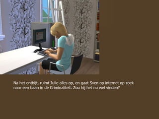 Na het ontbijt, ruimt Julie alles op, en gaat Sven op internet op zoek naar een baan in de Criminaliteit. Zou hij het nu wel vinden? 