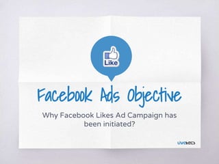 Facebook Ads Objective
Why Facebook Likes Ad Campaign has
been initiated?
 