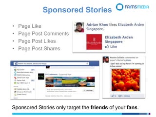 Sponsored Stories
• Page Like
• Page Post Comments
• Page Post Likes
• Page Post Shares
Sponsored Stories only target the friends of your fans.
 