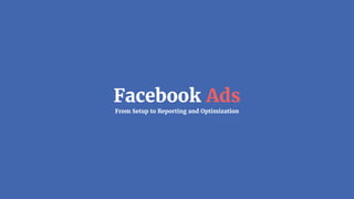 Facebook Ads
From Setup to Reporting and Optimization
 