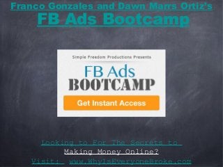 Looking to For The Secrets to
Making Money Online?
Visit: www.WhyIsEveryoneBroke.com
Franco Gonzales and Dawn Marrs Ortiz’s
FB Ads Bootcamp
 
