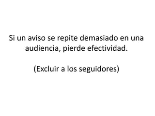 Si un aviso se repite demasiado en una
audiencia, pierde efectividad.
(Excluir a los seguidores)
 