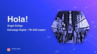Hola!
Ángel Zúñiga
Estratega Digital - FB ADS expert
3
angelzuniga9
 