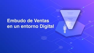 Embudo de Ventas
en un entorno Digital
 