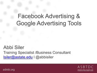 Facebook Advertising &
Google Advertising Tools
Abbi Siler
Training Specialist /Business Consultant
lsiler@astate.edu l @abbisiler
 