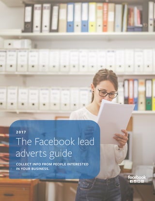 The Facebook lead
adverts guide
2 017
COLLECT INFO FROM PEOPLE INTERESTED
IN YOUR BUSINESS.
 