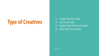 Type of Creatives
● Single Banner Ads
● Carousel Ads
● Video Ads (Not Included)
● Gifs (Not Included)
 