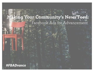 Making Your Community’s News Feed:
Facebook Ads for Advancement

#FBADvance

 