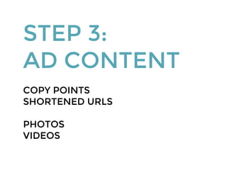 STEP 3:
AD CONTENT
COPY POINTS
SHORTENED URLS
PHOTOS
VIDEOS
 